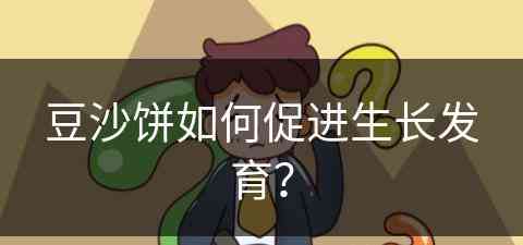 豆沙饼如何促进生长发育？